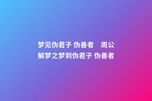 梦见伪君子 伪善者　周公解梦之梦到伪君子 伪善者